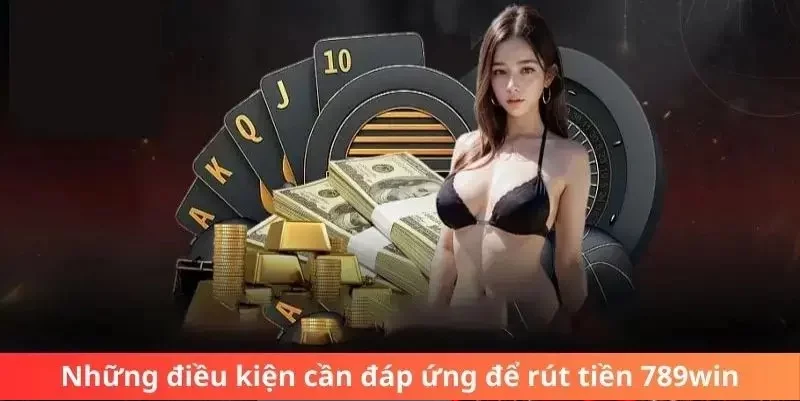 Điều kiện tân thủ cần đảm bảo để thực hiện rút tiền 789Win thành công